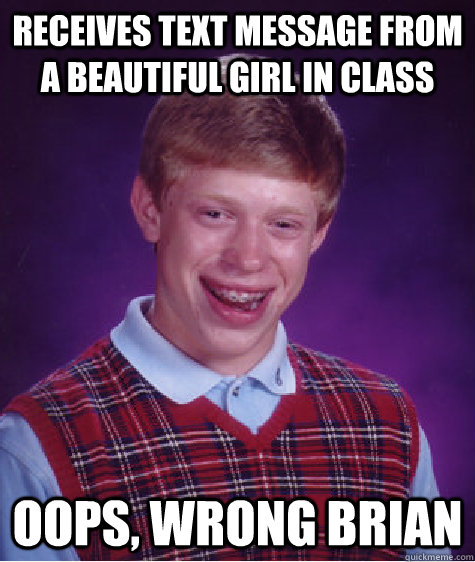 receives text message from a beautiful girl in class oops, wrong brian  Bad Luck Brian