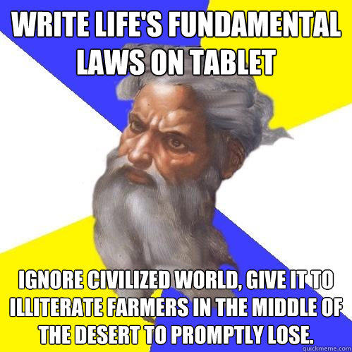 Write life's fundamental laws on tablet Ignore civilized world, give it to illiterate farmers in the middle of the desert to promptly lose. - Write life's fundamental laws on tablet Ignore civilized world, give it to illiterate farmers in the middle of the desert to promptly lose.  Advice God