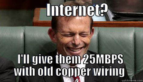 ROFL Tony  -                 INTERNET?             I'LL GIVE THEM 25MBPS WITH OLD COPPER WIRING  Misc