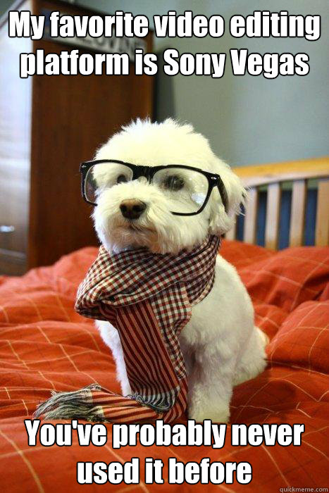 My favorite video editing
platform is Sony Vegas You've probably never used it before  Hipster Dog