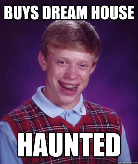 Buys dream house haunted - Buys dream house haunted  Bad Luck Brian