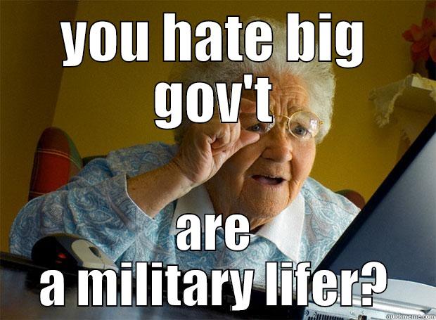 hate big G, military lifer - YOU HATE BIG GOV'T ARE A MILITARY LIFER? Grandma finds the Internet