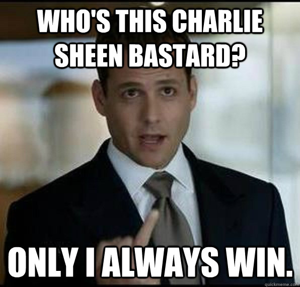 Who's this Charlie Sheen Bastard? Only I always win.  Harvey Specter