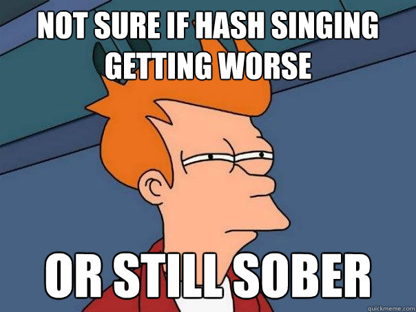 not sure if hash singing getting worse or still sober  Futurama Fry