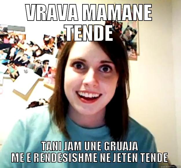 That's fucking creppy  - VRAVA MAMANE TENDE TANI JAM UNE GRUAJA ME E RENDESISHME NE JETEN TENDE Overly Attached Girlfriend