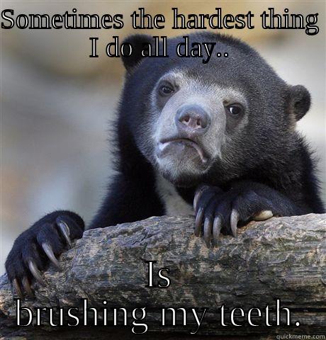 I am the definition of lazy on my days off; - SOMETIMES THE HARDEST THING I DO ALL DAY.. IS BRUSHING MY TEETH. Confession Bear