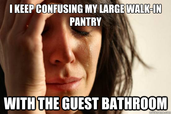 I keep confusing my large walk-in pantry with the guest bathroom - I keep confusing my large walk-in pantry with the guest bathroom  First World Problems