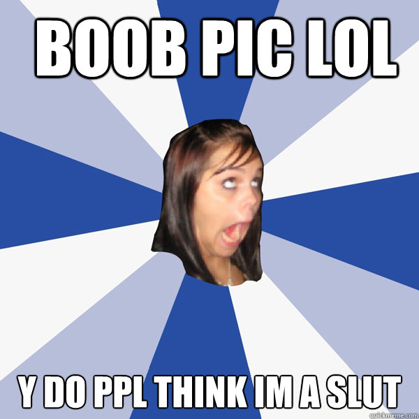  boob pic lol y do ppl think im a slut  Annoying Facebook Girl