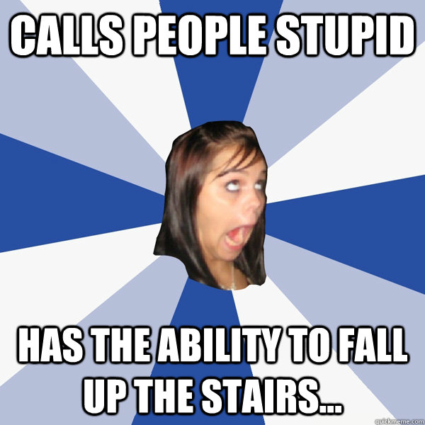 Calls People Stupid Has the ability to Fall up the stairs... - Calls People Stupid Has the ability to Fall up the stairs...  Annoying Facebook Girl