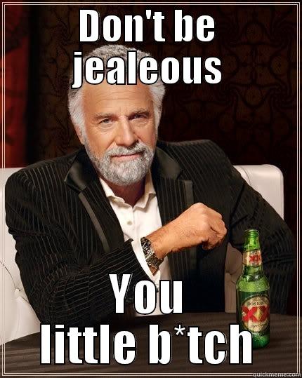 Jelly nab - DON'T BE JEALEOUS YOU LITTLE B*TCH The Most Interesting Man In The World