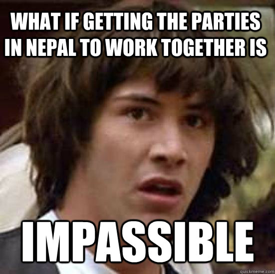 What if getting the parties in nepal to work together is impassible  conspiracy keanu