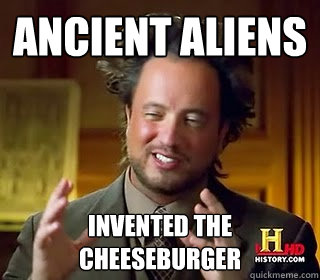 ancient aliens invented the cheeseburger - ancient aliens invented the cheeseburger  Giorgio Tsoukalicious