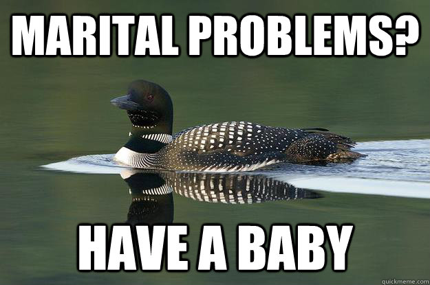 Marital problems? Have a baby  Terrible Advice Loon