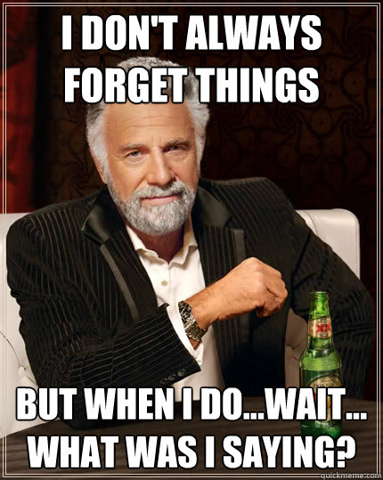 I don't always forget things But when I do...wait...
What was I saying?  Dos Equis man