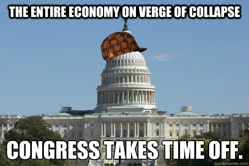 The entire economy on verge of collapse Congress takes time off.
  