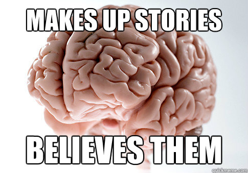 makes up stories believes them  Scumbag Brain