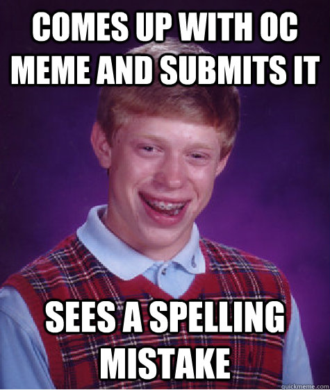 Comes up with oc meme and submits it sees a spelling mistake  Bad Luck Brian