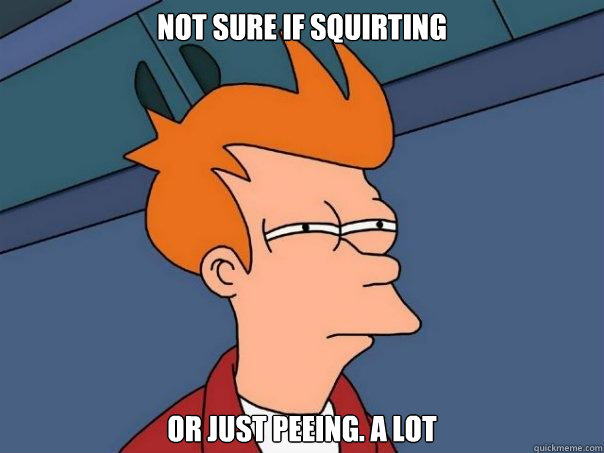 not sure if squirting or just peeing. A LOT  Futurama Fry