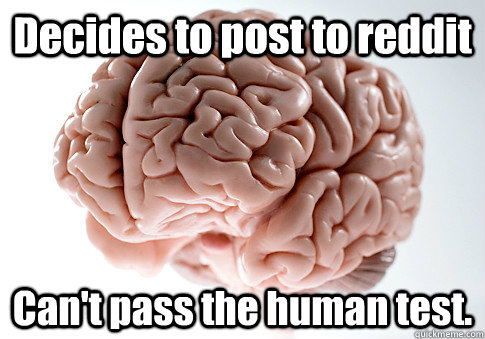 Decides to post to reddit Can't pass the human test.   Scumbag Brain