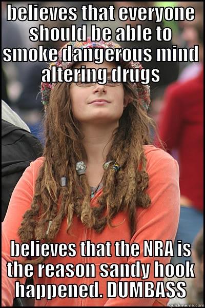 BELIEVES THAT EVERYONE SHOULD BE ABLE TO SMOKE DANGEROUS MIND ALTERING DRUGS BELIEVES THAT THE NRA IS THE REASON SANDY HOOK HAPPENED. DUMBASS College Liberal