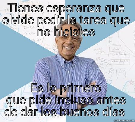 TIENES ESPERANZA QUE OLVIDE PEDIR LA TAREA QUE NO HICISTES ES LO PRIMERO QUE PIDE INCLUSO ANTES DE DAR LOS BUENOS DÍAS  Engineering Professor