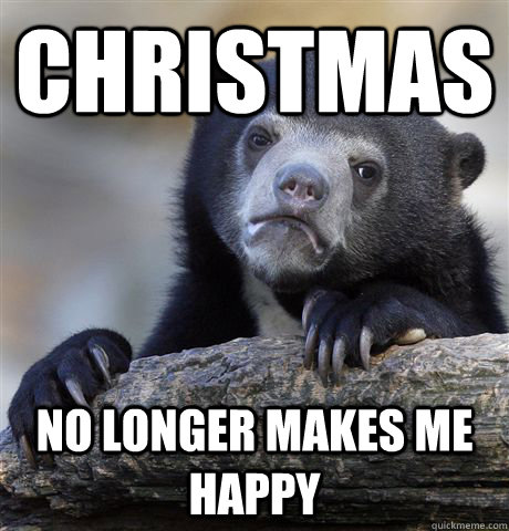 Christmas   no longer makes me happy  Confession Bear