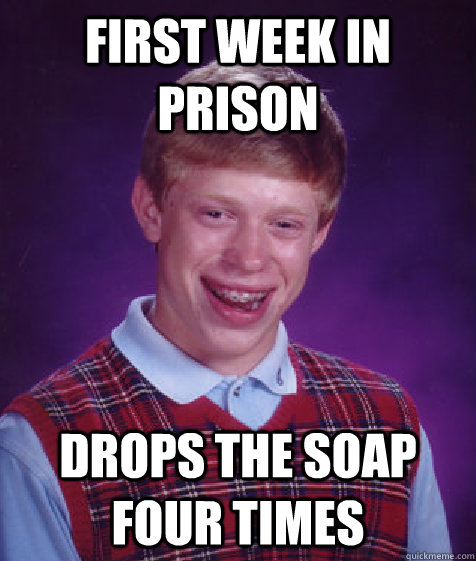 First week in prison Drops the soap four times - First week in prison Drops the soap four times  Bad Luck Brian