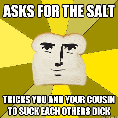 Asks for the salt Tricks you and your cousin to suck each others dick  Breadfriend