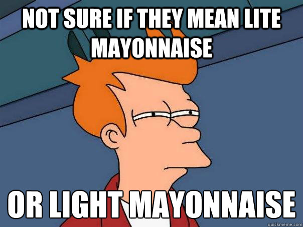 Not sure if they mean Lite Mayonnaise Or Light Mayonnaise  Futurama Fry