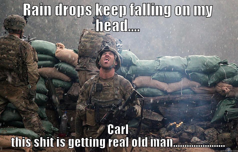 RAIN DROPS KEEP FALLING ON MY HEAD.... CARL THIS SHIT IS GETTING REAL OLD MAN....................... Misc