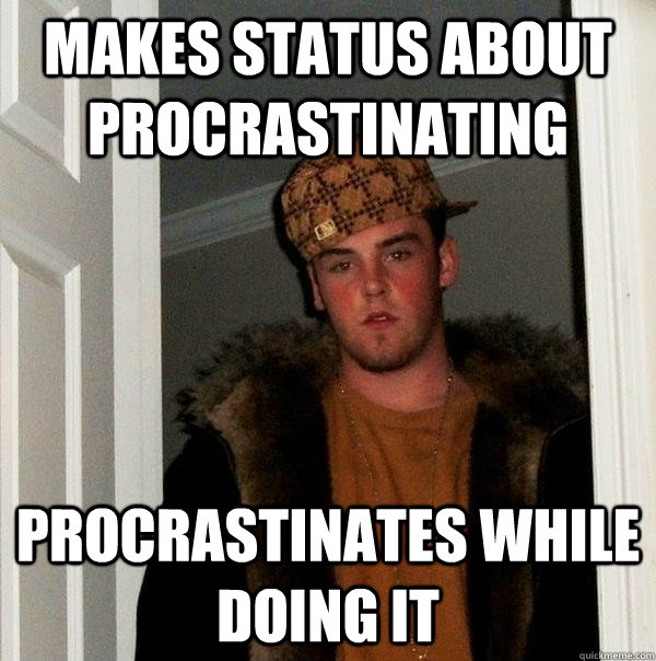 Makes status about procrastinating procrastinates while doing it  Scumbag Steve