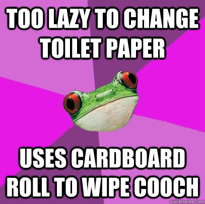 Too lazy to change toilet paper Uses cardboard roll to wipe cooch - Too lazy to change toilet paper Uses cardboard roll to wipe cooch  Foul Bachelorette Frog