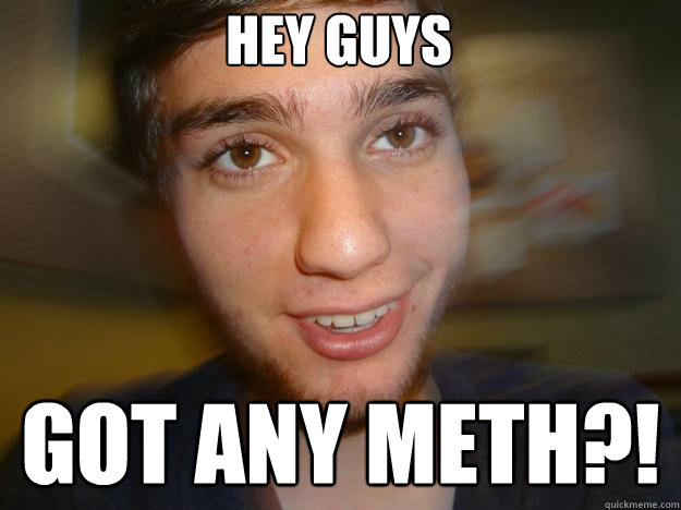 hey guys GOT ANY METH?! - hey guys GOT ANY METH?!  Suburban Dope Fiend