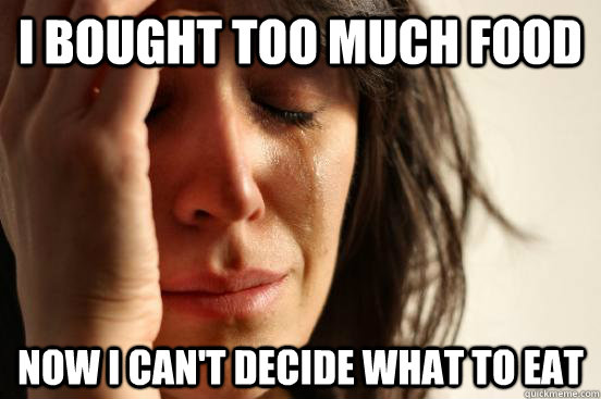 I bought too much food Now i can't decide what to eat - I bought too much food Now i can't decide what to eat  First World Problems