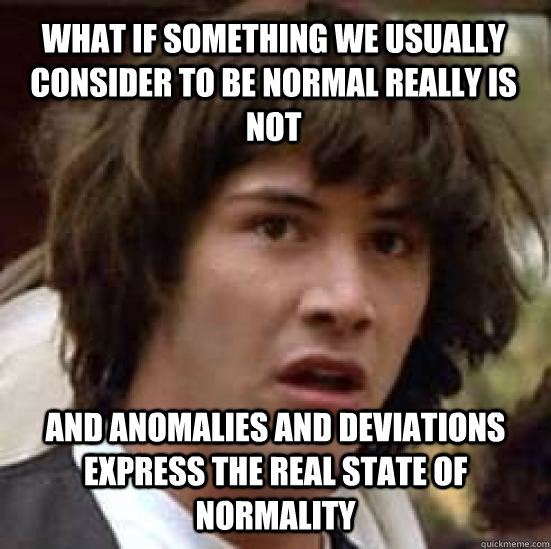 What if something we usually consider to be normal really is not and anomalies and deviations  express the real state of normality  conspiracy keanu