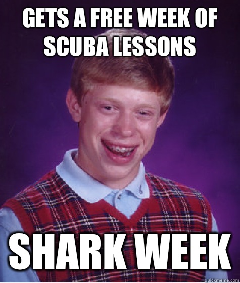 Gets a free week of scuba lessons  Shark Week  Bad Luck Brian