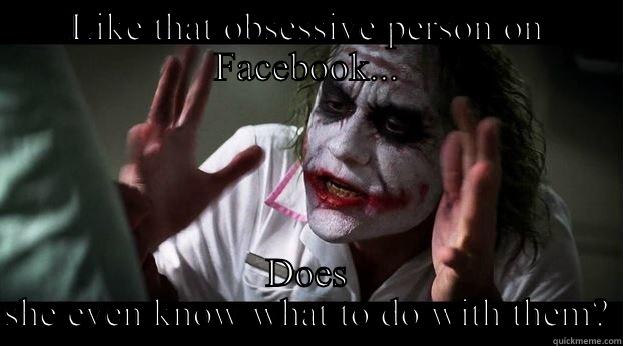 Facebook hysteria - LIKE THAT OBSESSIVE PERSON ON FACEBOOK... DOES SHE EVEN KNOW WHAT TO DO WITH THEM? Joker Mind Loss