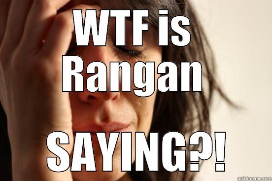 WTF IS RANGAN  SAYING?! First World Problems