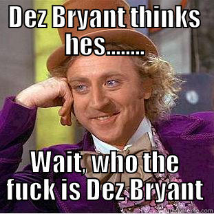 DEZ BRYANT THINKS HES........ WAIT, WHO THE FUCK IS DEZ BRYANT Condescending Wonka