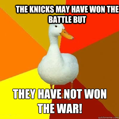 The Knicks may have won the battle but  They have not won the war!  Tech Impaired Duck