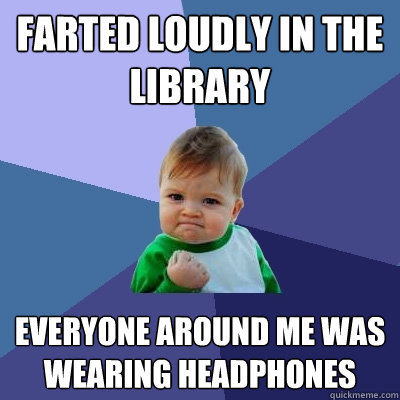 farted loudly in the library everyone around me was wearing headphones  Success Kid