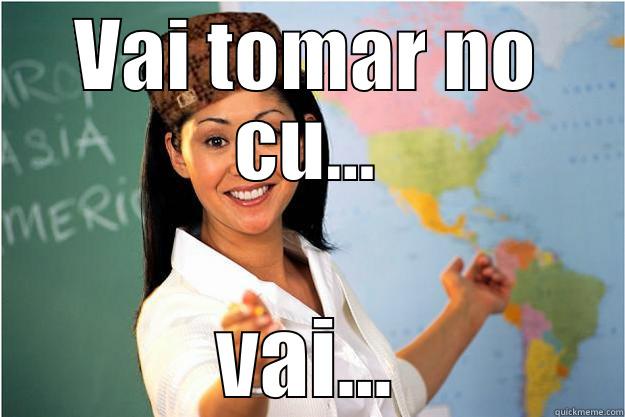 VAI TOMAR NO CU... VAI... Scumbag Teacher