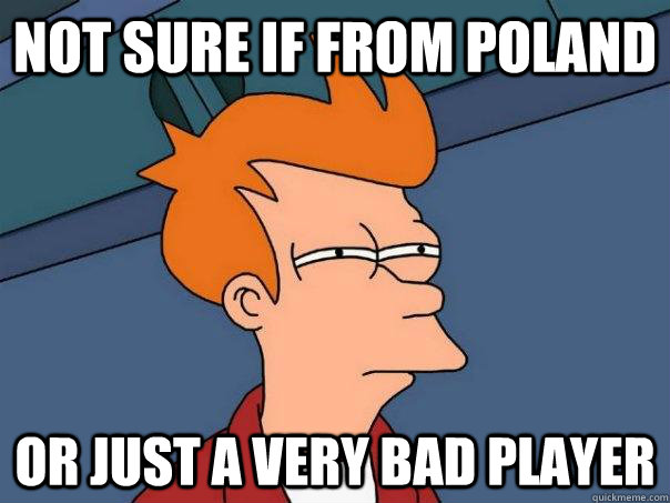 Not sure if from poland or just a very bad player  Futurama Fry