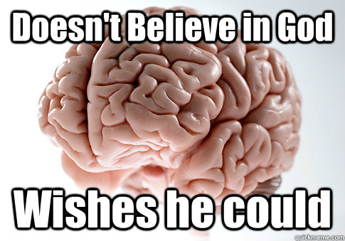 Doesn't Believe in God Wishes he could   Scumbag Brain