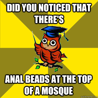 did you noticed that there's anal beads at the top of a mosque  Observational Owl