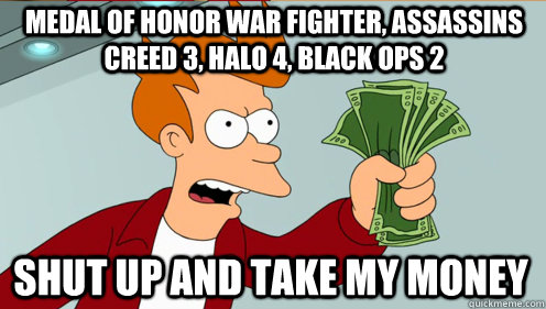 Medal Of Honor War fighter, Assassins Creed 3, Halo 4, Black Ops 2 SHUT UP AND TAKE MY MONEY  Fry shut up and take my money credit card