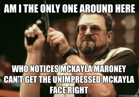 Am I the only one around here Who notices Mckayla Maroney can't get the Unimpressed Mckayla face right - Am I the only one around here Who notices Mckayla Maroney can't get the Unimpressed Mckayla face right  Am I the only one