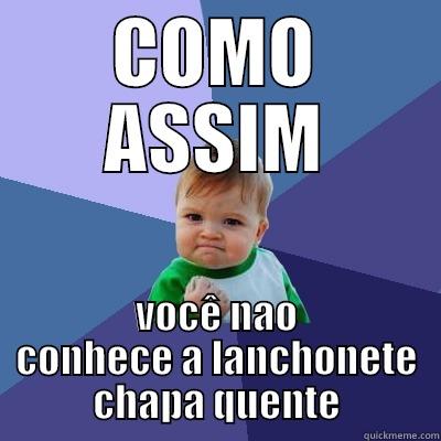 COMO ASSIM VOCÊ NAO CONHECE A LANCHONETE CHAPA QUENTE Success Kid