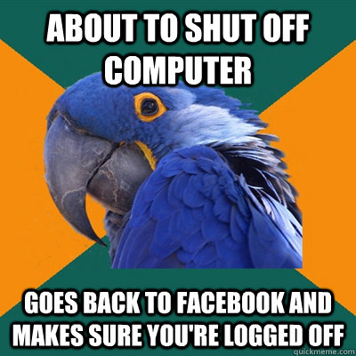 About to shut off computer goes back to facebook and makes sure you're logged off - About to shut off computer goes back to facebook and makes sure you're logged off  Paranoid Parrot