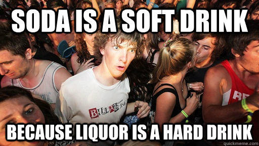 soda is a soft drink because liquor is a hard drink - soda is a soft drink because liquor is a hard drink  Sudden Clarity Clarence